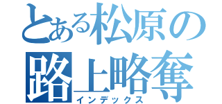 とある松原の路上略奪（インデックス）