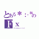 とある＊：。極上＊：。のＦｘ（【Ｃｏｍｍｕｎｉｔｙ】）