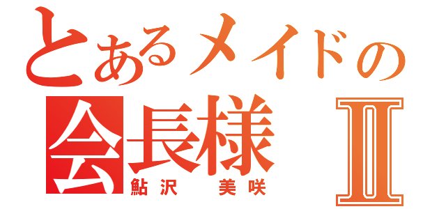 とあるメイドの会長様Ⅱ（鮎沢　美咲）