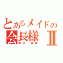 とあるメイドの会長様Ⅱ（鮎沢　美咲）