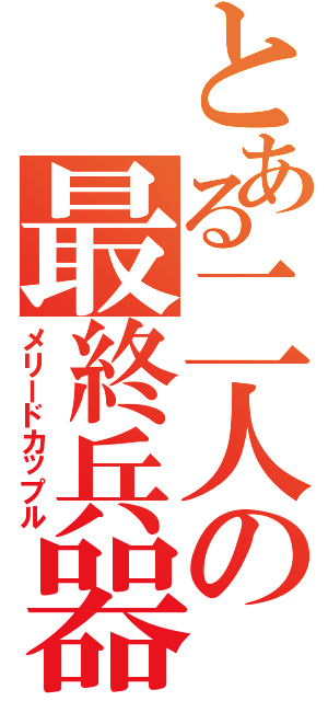 とある二人の最終兵器（メリードカップル）