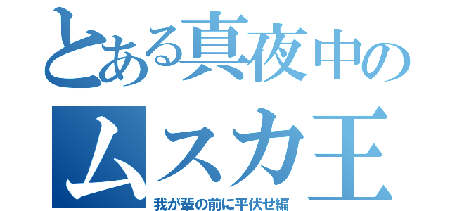 とある真夜中のムスカ王（我が輩の前に平伏せ編）