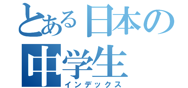 とある日本の中学生（インデックス）