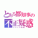 とある都知事の不正疑惑（ブラック社会）