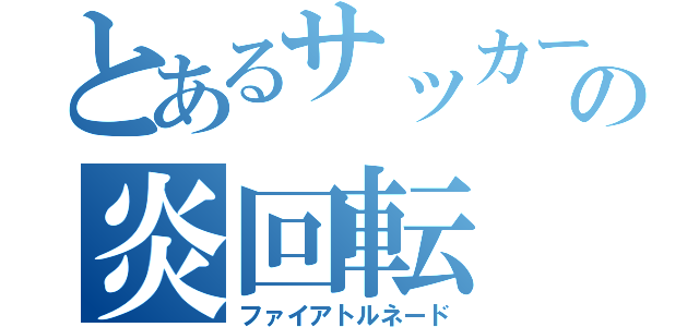 とあるサッカー部の炎回転（ファイアトルネード）