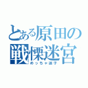 とある原田の戦慄迷宮（めっちゃ迷子）