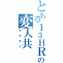 とある１３ＨＲの変人共（キチガイ）