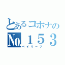 とあるコホナの№１５３（ベイリーフ）