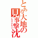 とある大地の見事撃沈（トモカニアタック）