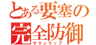 とある要塞の完全防御（サランラップ）