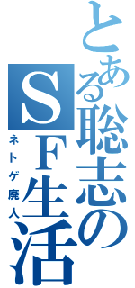 とある聡志のＳＦ生活（ネトゲ廃人）