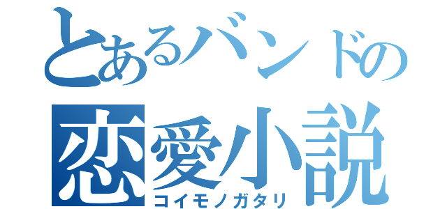 とあるバンドの恋愛小説（コイモノガタリ）