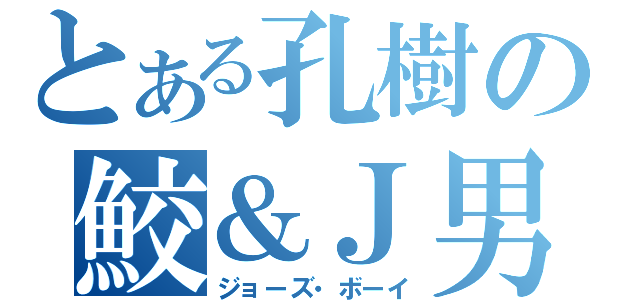 とある孔樹の鮫＆Ｊ男（ジョーズ・ボーイ）