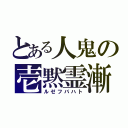 とある人鬼の壱黙霊漸（ルゼフバハト）