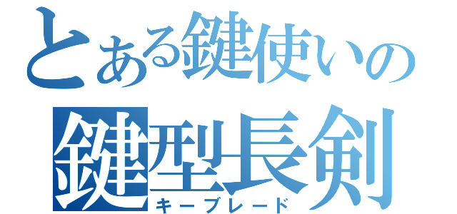 とある鍵使いの鍵型長剣（キーブレード）