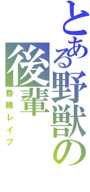 とある野獣の後輩（昏睡レイプ）