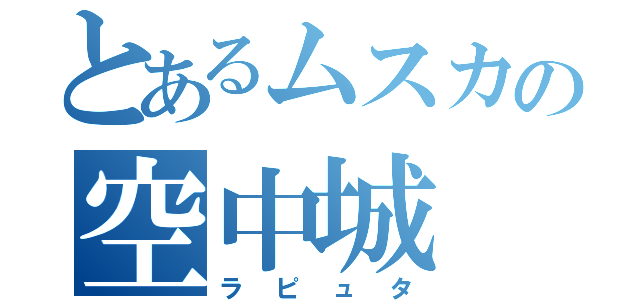 とあるムスカの空中城（ラピュタ）