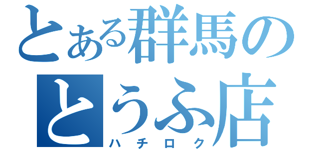 とある群馬のとうふ店（ハチロク）