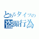 とあるタイツの盗撮行為（）