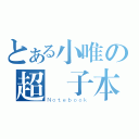 とある小唯の超冊子本（Ｎｏｔｅｂｏｏｋ）