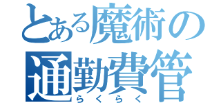 とある魔術の通勤費管理（らくらく）