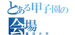 とある甲子園の会場（東洋大学）