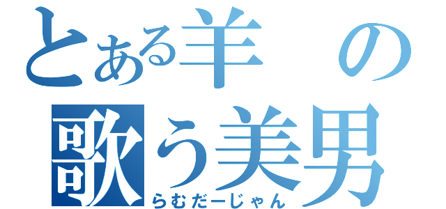 とある羊の歌う美男（らむだーじゃん）