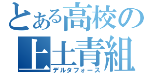 とある高校の上土青組（デルタフォース）