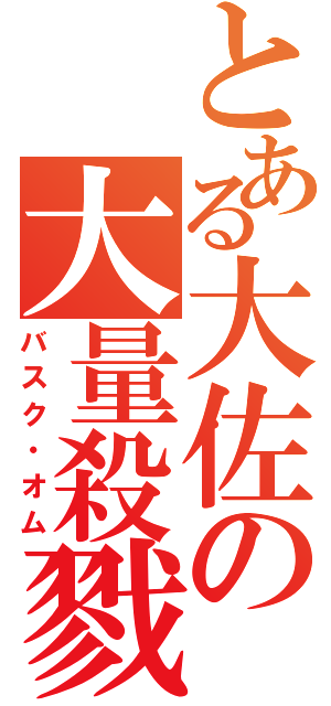 とある大佐の大量殺戮（バスク・オム）