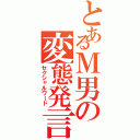 とあるＭ男の変態発言（セクシャルワード）