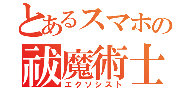 とあるスマホの祓魔術士（エクソシスト）