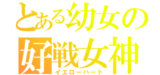 とある幼女の好戦女神（イエローハート）