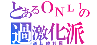 とあるＯＮＬＩＮＥの過激化派達（逆転勝利屋）