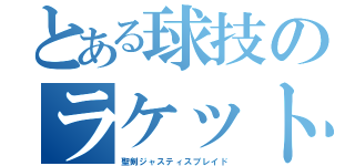 とある球技のラケット（聖剣ジャスティスブレイド）