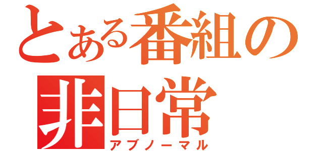 とある番組の非日常（アブノーマル）