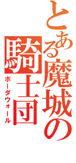 とある魔城の騎士団（ボーダウォール）