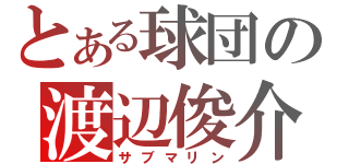 とある球団の渡辺俊介（サブマリン）