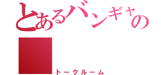 とあるバンギャの    談話室（トークルーム）