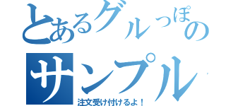 とあるグルっぽののサンプル（注文受け付けるよ！）