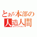 とある本部の人造人間（エヴァンゲリオン）