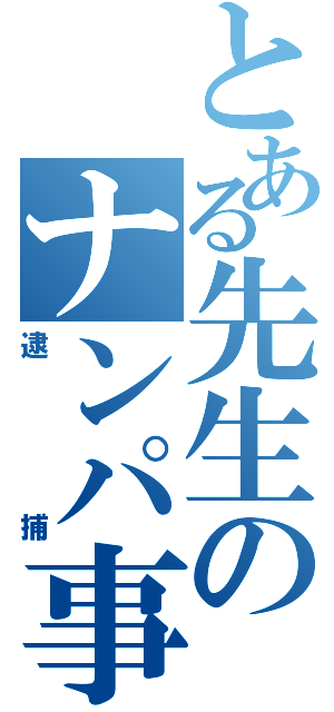 とある先生のナンパ事件（逮捕）