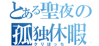 とある聖夜の孤独休暇（クリぼっち）