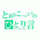 とあるこっとんのひとり言（ツイッターだよ）