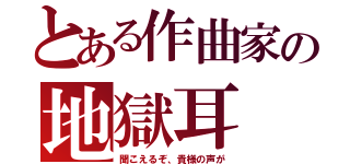 とある作曲家の地獄耳（聞こえるぞ、貴様の声が）