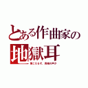 とある作曲家の地獄耳（聞こえるぞ、貴様の声が）