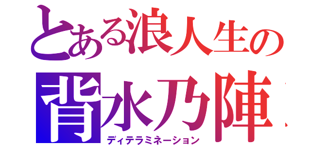 とある浪人生の背水乃陣（ディテラミネーション）