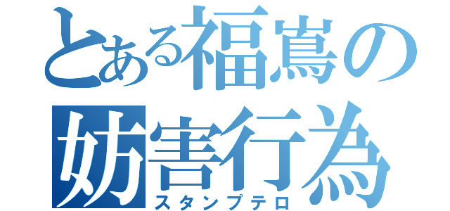 とある福嶌の妨害行為（スタンプテロ）