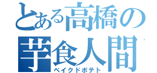 とある高橋の芋食人間（ベイクドポテト）