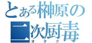 とある榊原の二次厨毒（オタク）