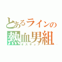 とあるラインの熱血男組（オスキュア）